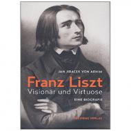 Jan Jiracek von Arnim: Franz Liszt - Visionär und Virtuose 